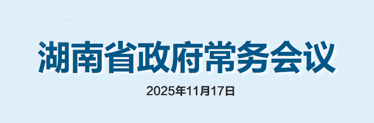 湖南省政府常務(wù)會(huì )議(2025年11月17日)